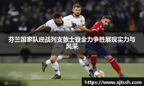 芬兰国家队迎战列支敦士登全力争胜展现实力与风采