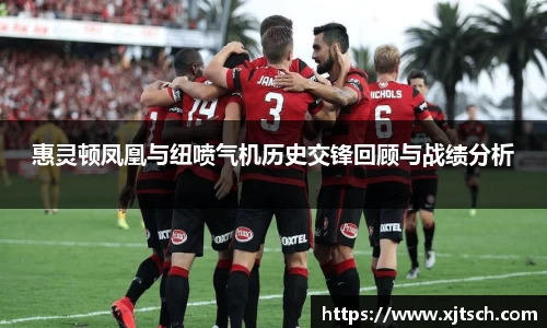 惠灵顿凤凰与纽喷气机历史交锋回顾与战绩分析